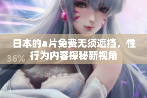 日本的**免费无须遮挡，性行为内容探秘新视角