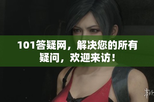 101答疑网，解决您的所有疑问，欢迎来访！