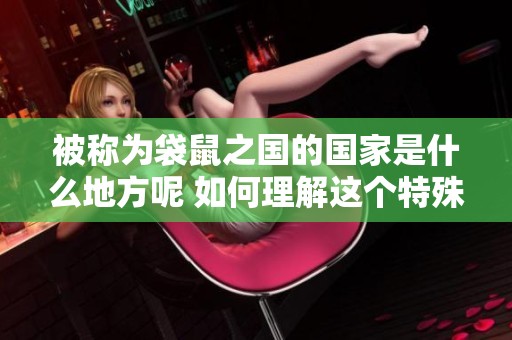 被称为袋鼠之国的国家是什么地方呢 如何理解这个特殊的称谓