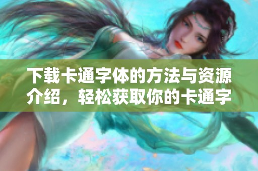 下载卡通字体的方法与资源介绍，轻松获取你的卡通字体。