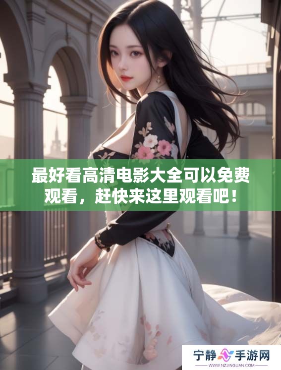 最好看高清电影大全可以免费观看，赶快来这里观看吧！