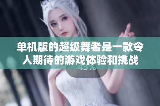 单机版的超级舞者是一款令人期待的游戏体验和挑战