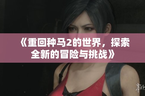 《重回种马2的世界，探索全新的冒险与挑战》