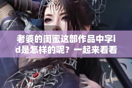 老婆的闺蜜这部作品中字id是怎样的呢？一起来看看吧！