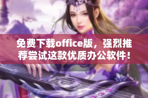 免费下载office版，强烈推荐尝试这款优质办公软件！