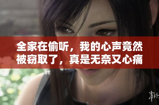 全家在偷听，我的心声竟然被窃取了，真是无奈又心痛