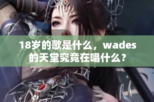 18岁的歌是什么，wades的天堂究竟在唱什么？