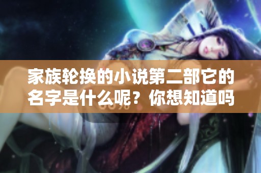 家族轮换的小说第二部它的名字是什么呢？你想知道吗？