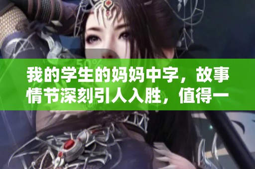 我的学生的妈妈中字，故事情节深刻引人入胜，值得一看。
