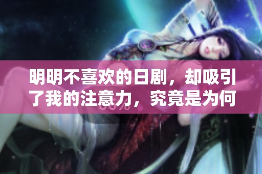 明明不喜欢的日剧，却吸引了我的注意力，究竟是为何呢