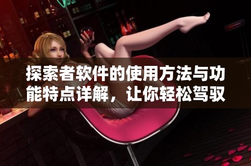 探索者软件的使用方法与功能特点详解，让你轻松驾驭这款强大工具