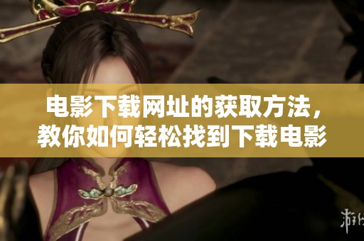 电影下载网址的获取方法，教你如何轻松找到下载电影的渠道