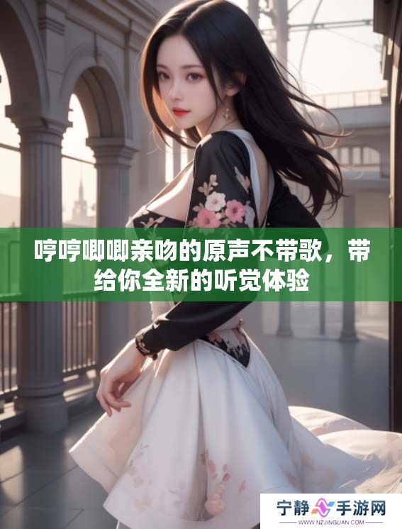 哼哼唧唧亲吻的原声不带歌，带给你全新的听觉体验
