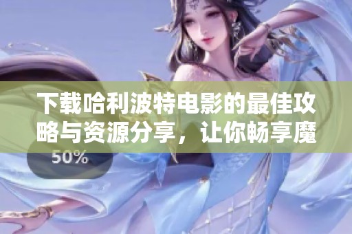 下载哈利波特电影的最佳攻略与资源分享，让你畅享魔法世界！