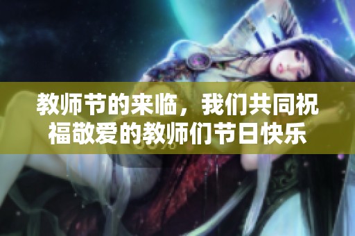教师节的来临，我们共同祝福敬爱的教师们节日快乐