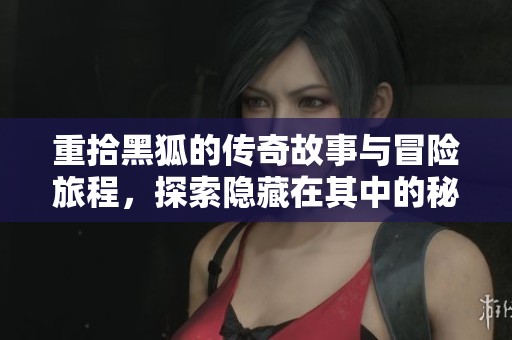重拾黑狐的传奇故事与冒险旅程，探索隐藏在其中的秘密与真相