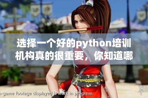 选择一个好的python培训机构真的很重要，你知道哪家培训机构比较好吗