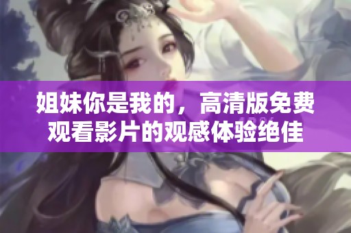 姐妹你是我的，高清版免费观看影片的观感体验绝佳
