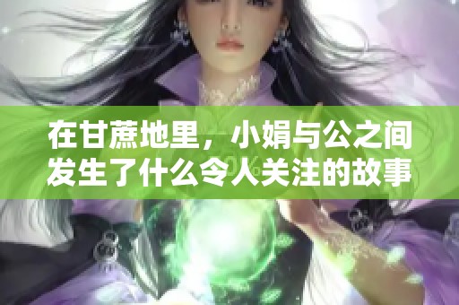 在甘蔗地里，小娟与公之间发生了什么令人关注的故事呢