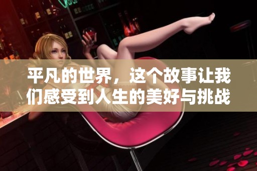 平凡的世界，这个故事让我们感受到人生的美好与挑战