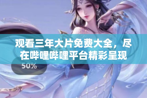 观看三年大片免费大全，尽在哔哩哔哩平台精彩呈现