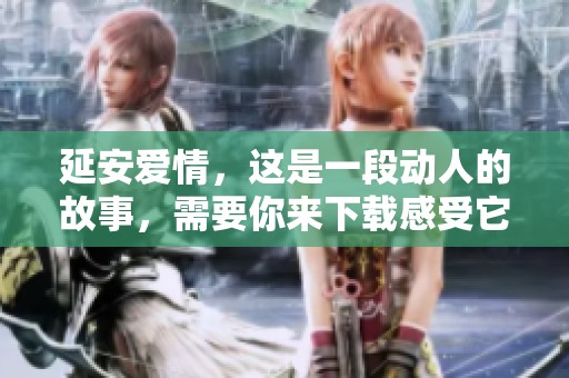 延安爱情，这是一段动人的故事，需要你来下载感受它的美好与深情。