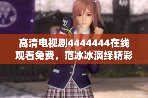 高清电视剧4444444在线观看免费，范冰冰演绎精彩剧情引人入胜