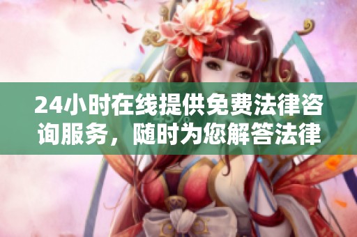 24小时在线提供免费法律咨询服务，随时为您解答法律问题