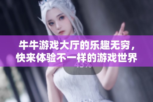 牛牛游戏大厅的乐趣无穷，快来体验不一样的游戏世界吧
