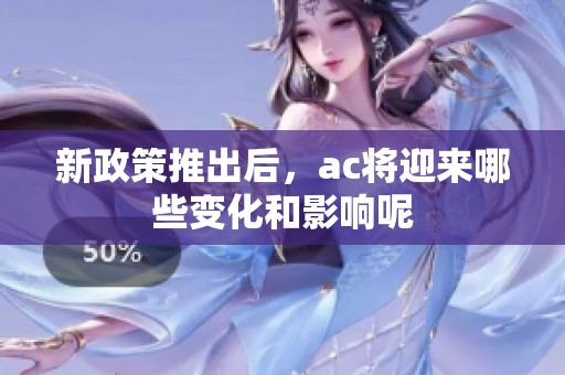 新政策推出后，ac将迎来哪些变化和影响呢