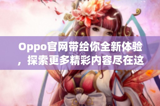 Oppo官网带给你全新体验，探索更多精彩内容尽在这里