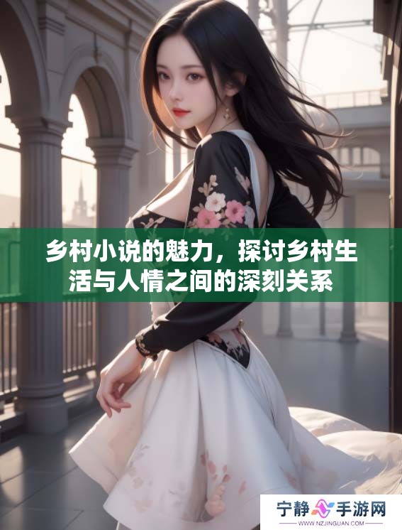 乡村小说的魅力，探讨乡村生活与人情之间的深刻关系