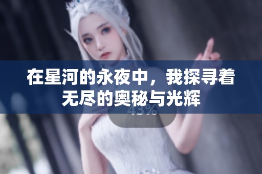 在星河的永夜中，我探寻着无尽的奥秘与光辉