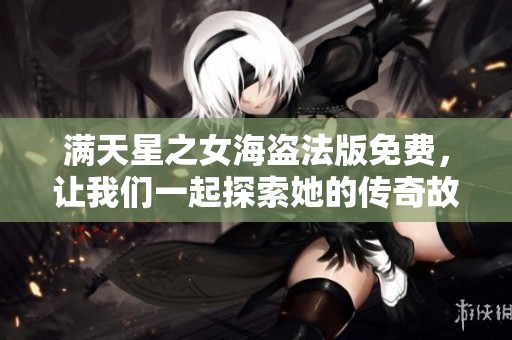 满天星之女海盗法版免费，让我们一起探索她的传奇故事和冒险经历