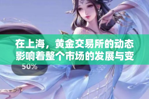 在上海，黄金交易所的动态影响着整个市场的发展与变化