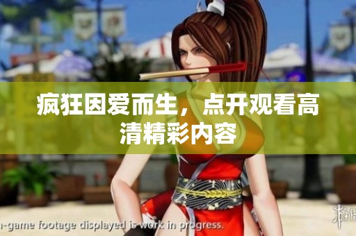 疯狂因爱而生，点开观看高清精彩内容