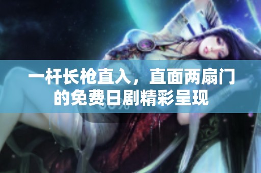 一杆长枪直入，直面两扇门的免费日剧精彩呈现