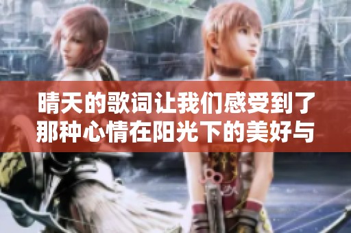 晴天的歌词让我们感受到了那种心情在阳光下的美好与温暖
