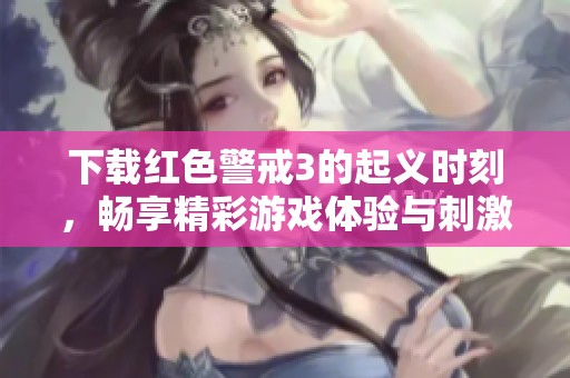 下载红色警戒3的起义时刻，畅享精彩游戏体验与刺激对战乐趣