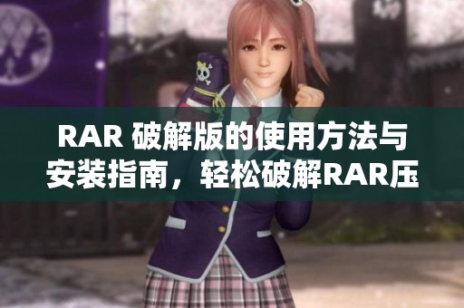 RAR 破解版的使用方法与安装指南，轻松破解RAR压缩文件的技巧分享