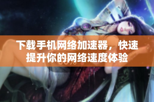 下载手机网络加速器，快速提升你的网络速度体验