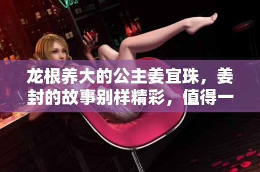 龙根养大的公主姜宜珠，姜封的故事别样精彩，值得一读！