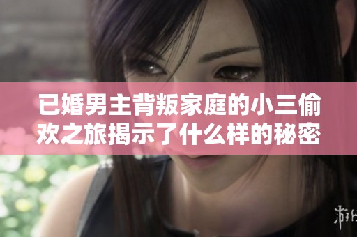 已婚男主背叛家庭的小三偷欢之旅揭示了什么样的秘密生活
