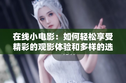 在线小电影：如何轻松享受精彩的观影体验和多样的选择
