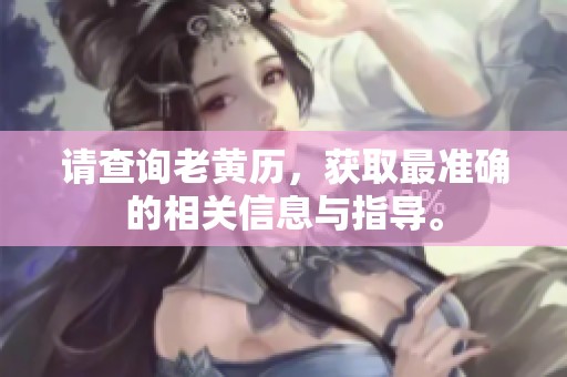 请查询老黄历，获取最准确的相关信息与指导。