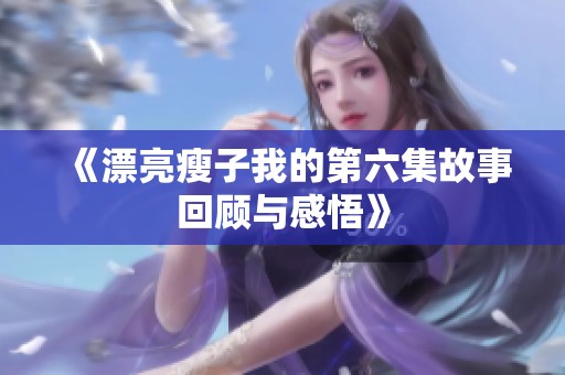 《漂亮瘦子我的第六集故事回顾与感悟》