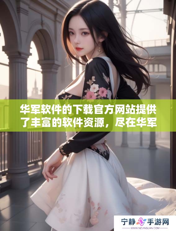 华军软件的下载官方网站提供了丰富的软件资源，尽在华军官网上轻松获取。