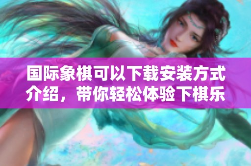国际象棋可以下载安装方式介绍，带你轻松体验下棋乐趣
