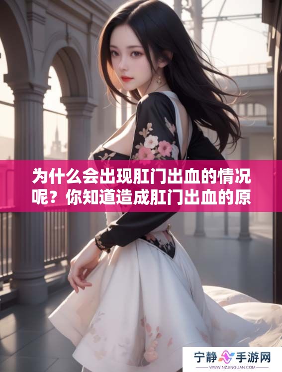 为什么会出现肛门出血的情况呢？你知道造成肛门出血的原因有哪些吗？
