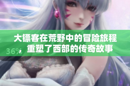 大镖客在荒野中的冒险旅程，重塑了西部的传奇故事